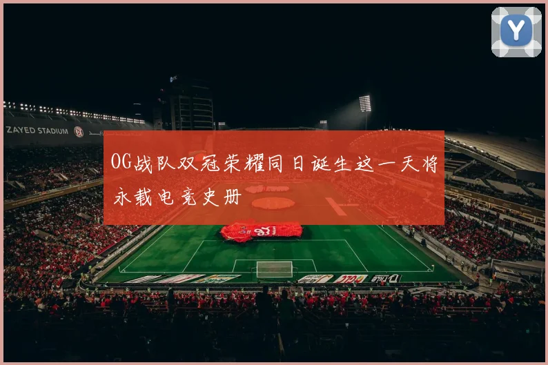 OG战队双冠荣耀同日诞生这一天将永载电竞史册