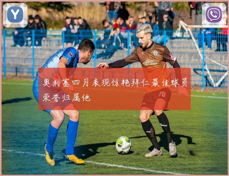 奥利塞四月表现惊艳拜仁最佳球员荣誉归属他