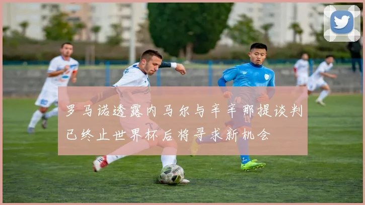 罗马诺透露内马尔与辛辛那提谈判已终止世界杯后将寻求新机会