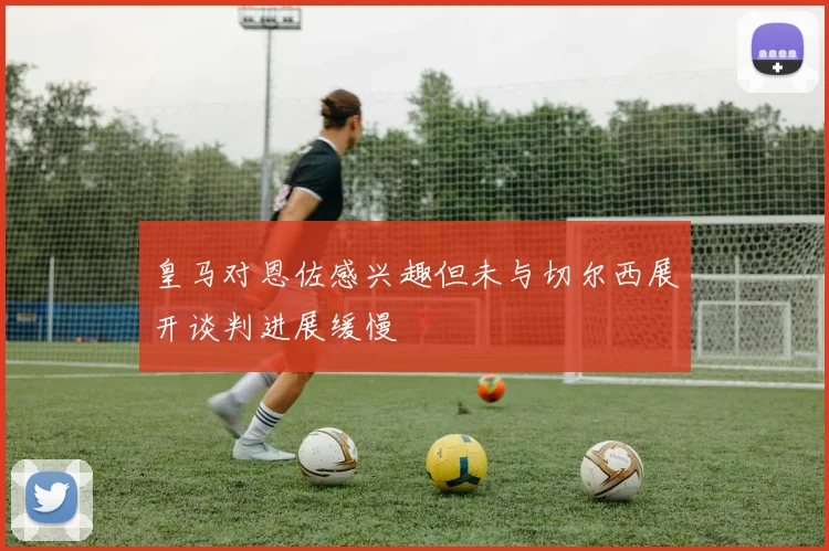 皇马对恩佐感兴趣但未与切尔西展开谈判进展缓慢