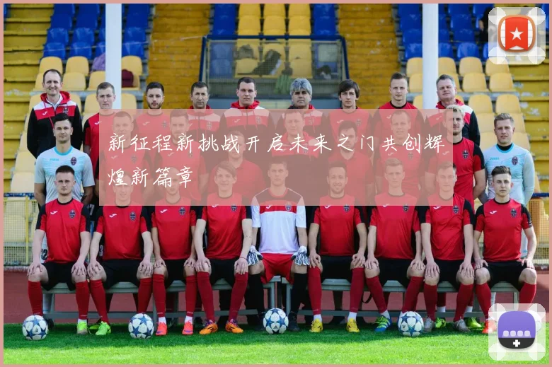 新征程新挑战开启未来之门共创辉煌新篇章