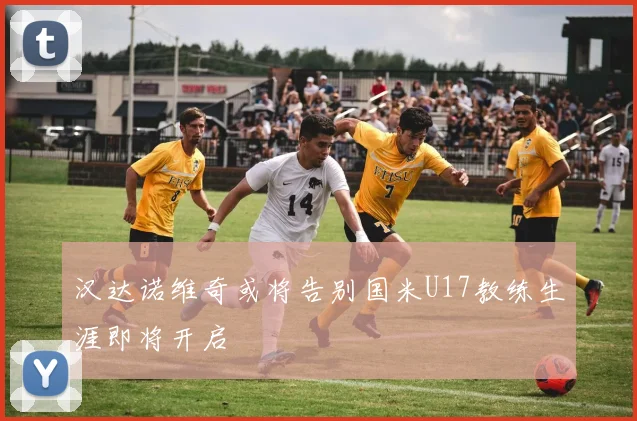 汉达诺维奇或将告别国米U17教练生涯即将开启