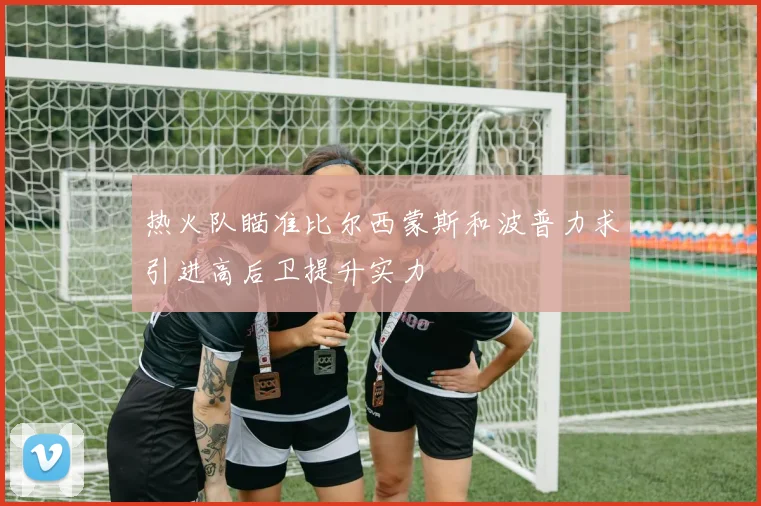热火队瞄准比尔西蒙斯和波普力求引进高后卫提升实力